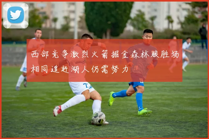 西部竞争激烈火箭掘金森林狼胜场相同追赶湖人仍需努力