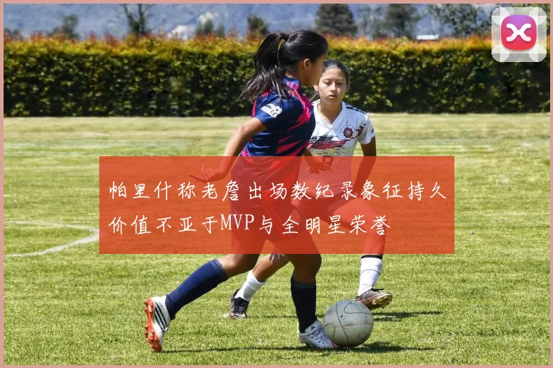 帕里什称老詹出场数纪录象征持久价值不亚于MVP与全明星荣誉