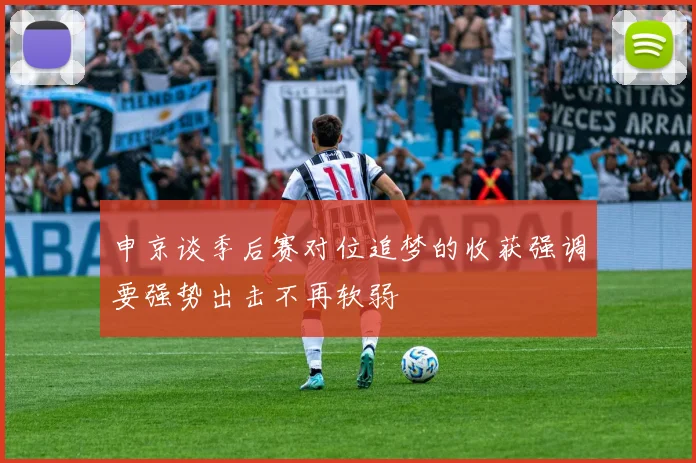 申京谈季后赛对位追梦的收获强调要强势出击不再软弱