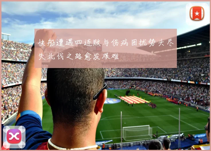 快船遭遇四连败与伤病困扰势头尽失北伐之路愈发艰难
