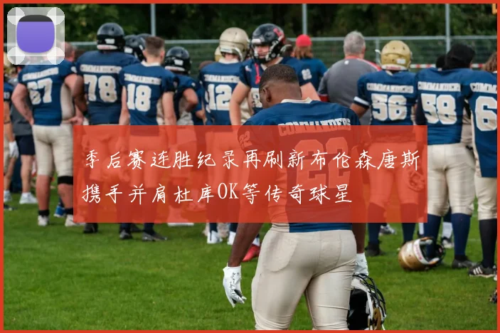 季后赛连胜纪录再刷新布伦森唐斯携手并肩杜库OK等传奇球星