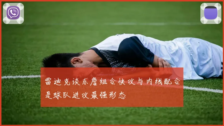 雷迪克谈东詹组合快攻与内线配合是球队进攻最强形态