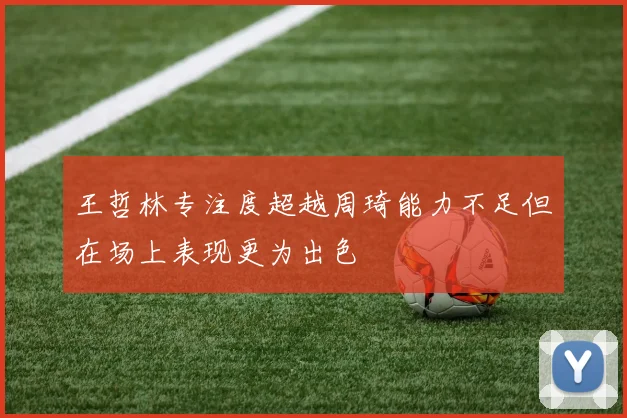 王哲林专注度超越周琦能力不足但在场上表现更为出色