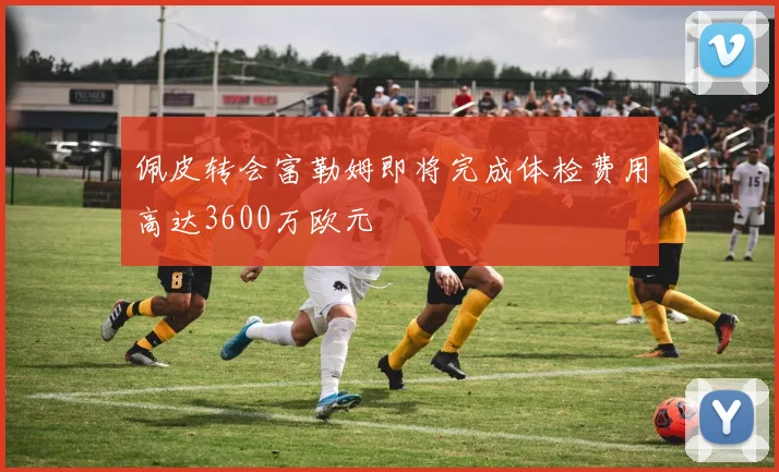 佩皮转会富勒姆即将完成体检费用高达3600万欧元