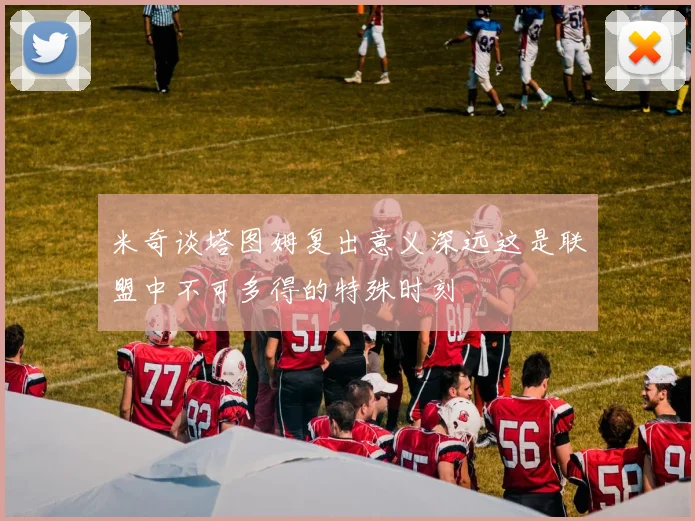 米奇谈塔图姆复出意义深远这是联盟中不可多得的特殊时刻