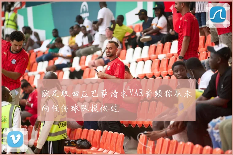欧足联回应巴萨请求VAR音频称从未向任何球队提供过