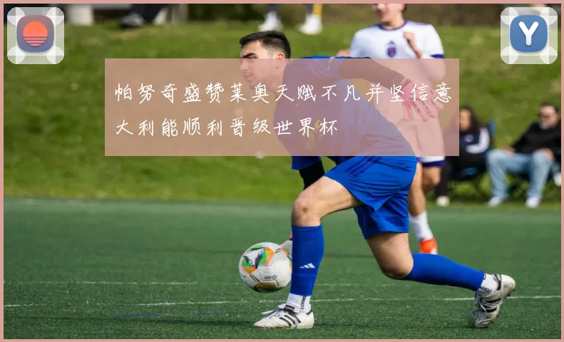 帕努奇盛赞莱奥天赋不凡并坚信意大利能顺利晋级世界杯