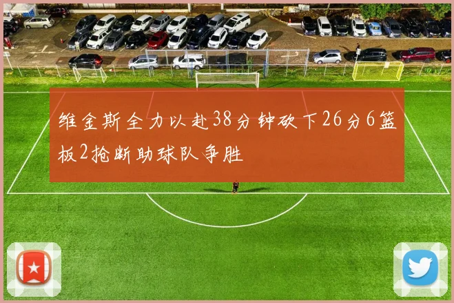 维金斯全力以赴38分钟砍下26分6篮板2抢断助球队争胜