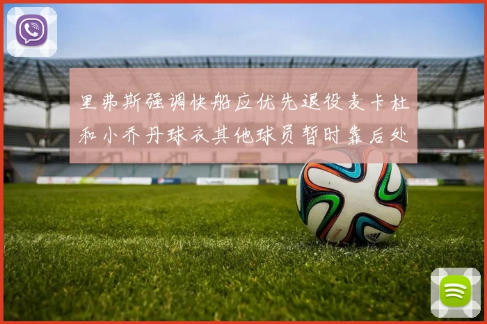 里弗斯强调快船应优先退役麦卡杜和小乔丹球衣其他球员暂时靠后处理