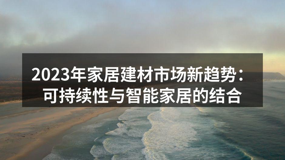 2023年家居建材市场新趋势：可持续性与智能家居的结合