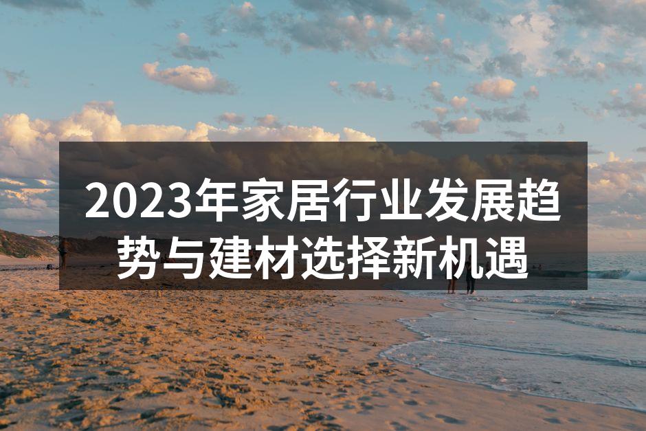 2023年家居行业发展趋势与建材选择新机遇